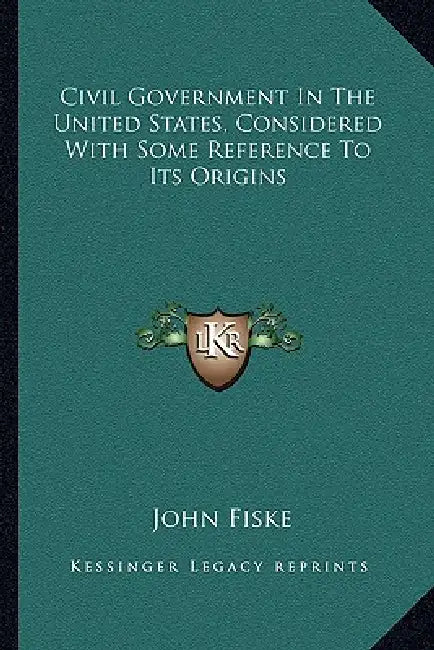 Civil Government In The United States, Considered With Some Reference To Its Origins by John Fiske