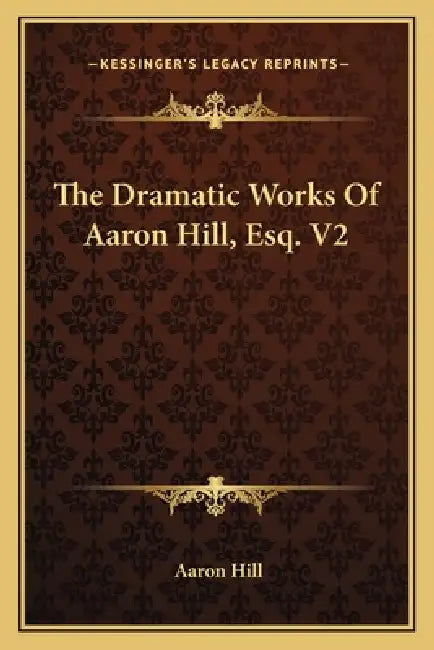 The Dramatic Works Of Aaron Hill, Esq. V2 by Aaron Hill