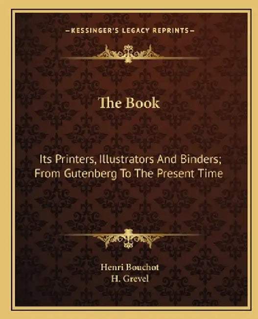 The Book: Its Printers, Illustrators And Binders; From Gutenberg To The Present Time by Henri Bouchot, H. Grevel
