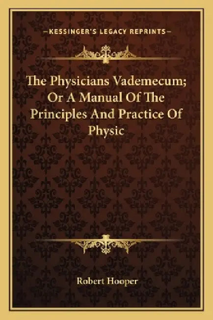 The Physicians Vademecum; Or A Manual Of The Principles And Practice Of Physic by Robert Hooper