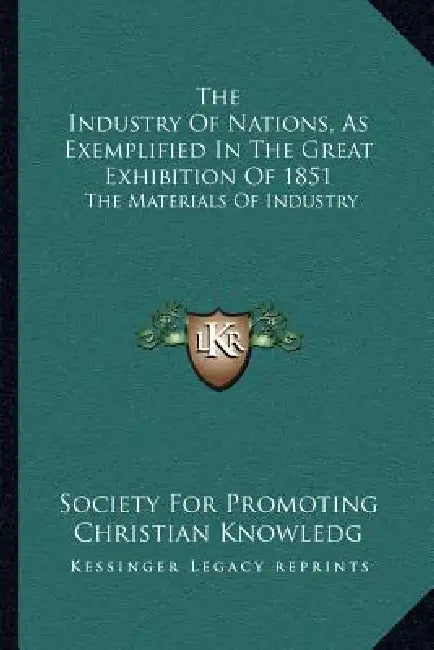 The Industry Of Nations, As Exemplified In The Great Exhibition Of 1851: The Materials Of Industry by Society for Promoting Christian Knowledg