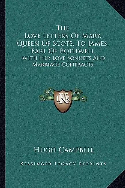 The Love Letters Of Mary, Queen Of Scots, To James, Earl Of Bothwell: With Her Love Sonnets And Marriage Contracts by Hugh Campbell