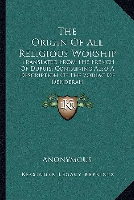 The Origin Of All Religious Worship: Translated From The French Of Dupuis; Containing Also A Description Of The Zodiac Of Denderah by Anonymous