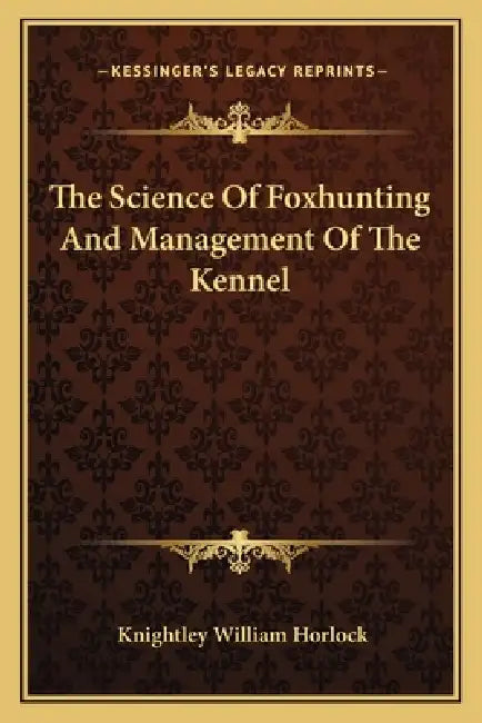 The Science Of Foxhunting And Management Of The Kennel by Knightley William Horlock