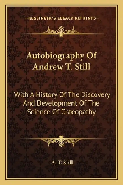 Autobiography Of Andrew T. Still: With A History Of The Discovery And Development Of The Science Of Osteopathy by A. T. Still