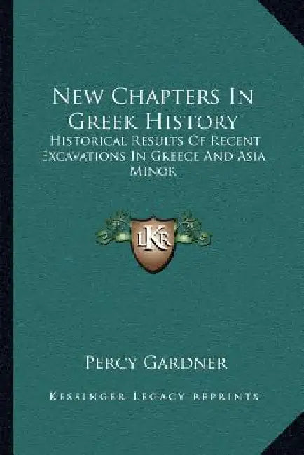 New Chapters In Greek History: Historical Results Of Recent Excavations In Greece And Asia Minor by Percy Gardner