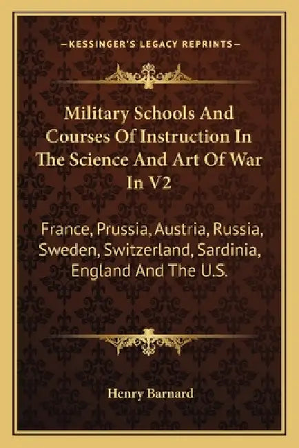 Military Schools And Courses Of Instruction In The Science And Art Of War In V2: France, Prussia, Austria, Russia, Sweden, Switzerland, Sardinia, Engl by Henry Barnard