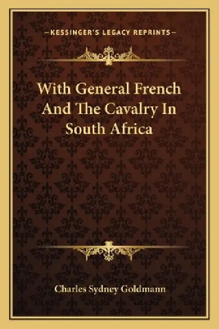 With General French And The Cavalry In South Africa by Charles Sydney Goldmann