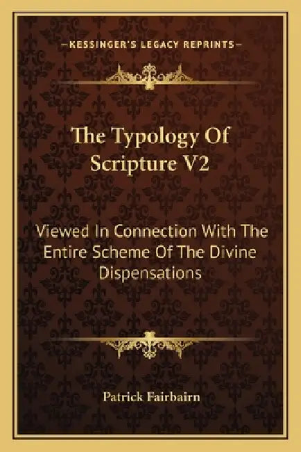 The Typology Of Scripture V2: Viewed In Connection With The Entire Scheme Of The Divine Dispensations by Patrick Fairbairn