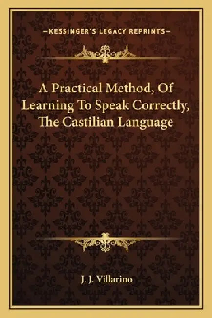 A Practical Method, Of Learning To Speak Correctly, The Castilian Language by J. J. Villarino