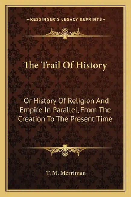 The Trail Of History: Or History Of Religion And Empire In Parallel, From The Creation To The Present Time by Titus Mooney Merriman