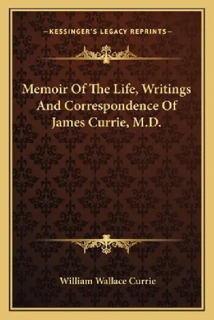 Memoir Of The Life, Writings And Correspondence Of James Currie, M.D. by William Wallace Currie