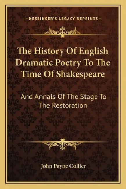 The History Of English Dramatic Poetry To The Time Of Shakespeare: And Annals Of The Stage To The Restoration by John Payne Collier