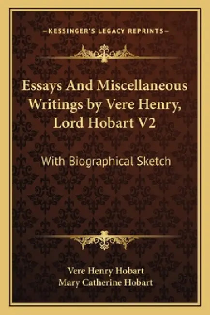 Essays And Miscellaneous Writings by Vere Henry, Lord Hobart V2: With Biographical Sketch by Vere Henry Hobart, Mary Catherine Hobart
