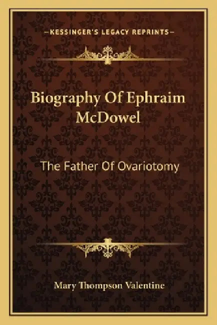 Biography Of Ephraim McDowel: The Father Of Ovariotomy by Mary Thompson Valentine