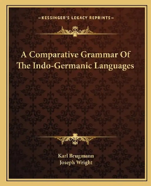 A Comparative Grammar Of The Indo-Germanic Languages by Karl Brugmann, Joseph Wright