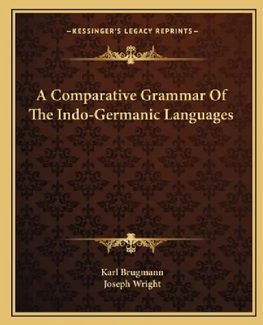 A Comparative Grammar Of The Indo-Germanic Languages by Karl Brugmann, Joseph Wright