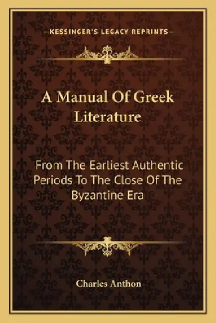 A Manual Of Greek Literature: From The Earliest Authentic Periods To The Close Of The Byzantine Era by Charles Anthon