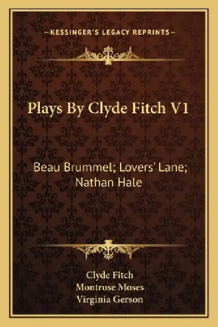 Plays By Clyde Fitch V1: Beau Brummel; Lovers' Lane; Nathan Hale by Clyde Fitch, Montrose Moses, Virginia Gerson