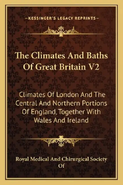 The Climates And Baths Of Great Britain V2: Climates Of London And The Central And Northern Portions Of England, Together With Wales And Ireland by Royal Medical and Chirurgical Society of