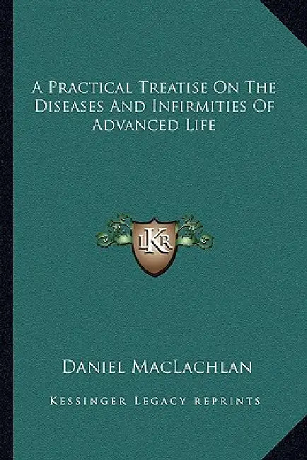 A Practical Treatise On The Diseases And Infirmities Of Advanced Life by Daniel MacLachlan