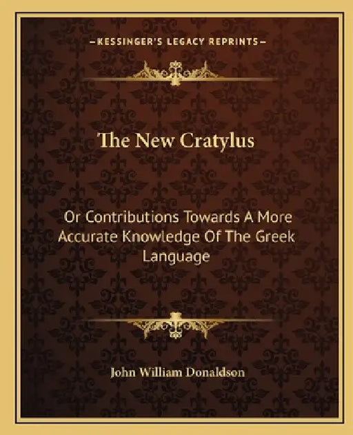 The New Cratylus: Or Contributions Towards A More Accurate Knowledge Of The Greek Language by John William Donaldson