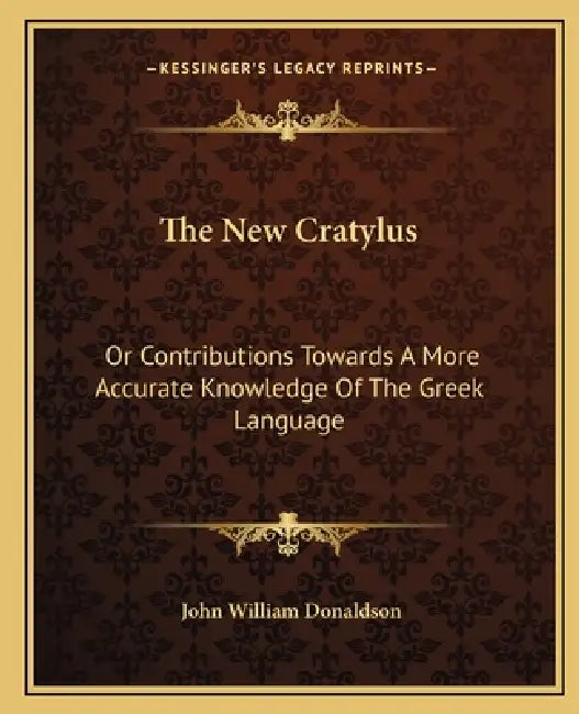 The New Cratylus: Or Contributions Towards A More Accurate Knowledge Of The Greek Language by John William Donaldson