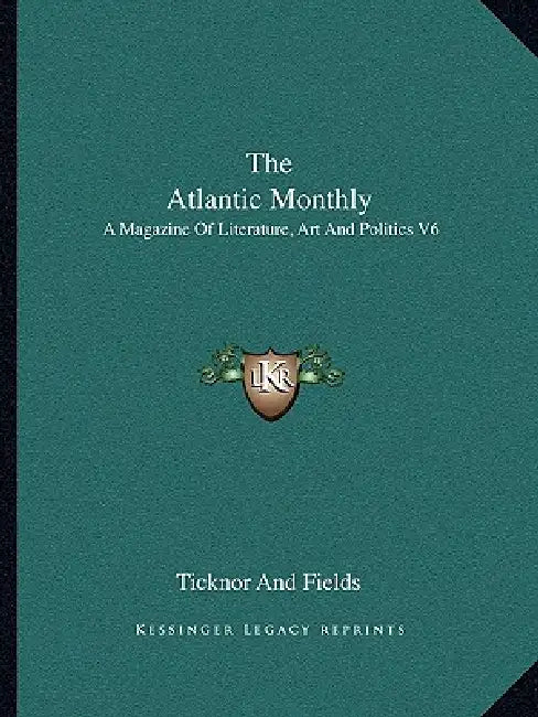 The Atlantic Monthly: A Magazine Of Literature, Art And Politics V6 by Ticknor and Fields