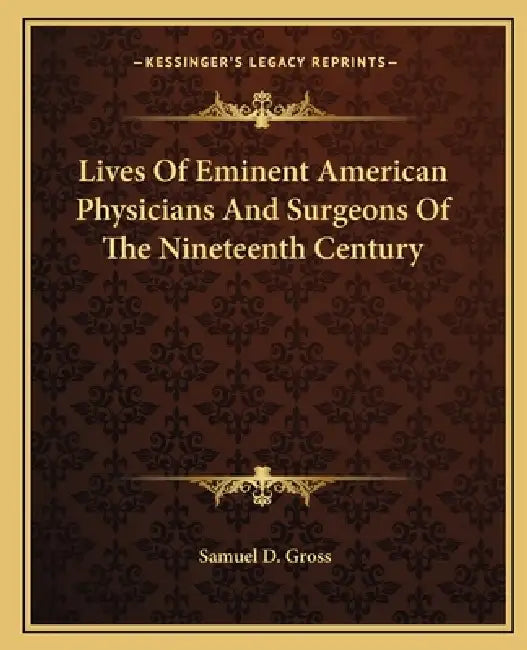Lives Of Eminent American Physicians And Surgeons Of The Nineteenth Century by Samuel D. Gross