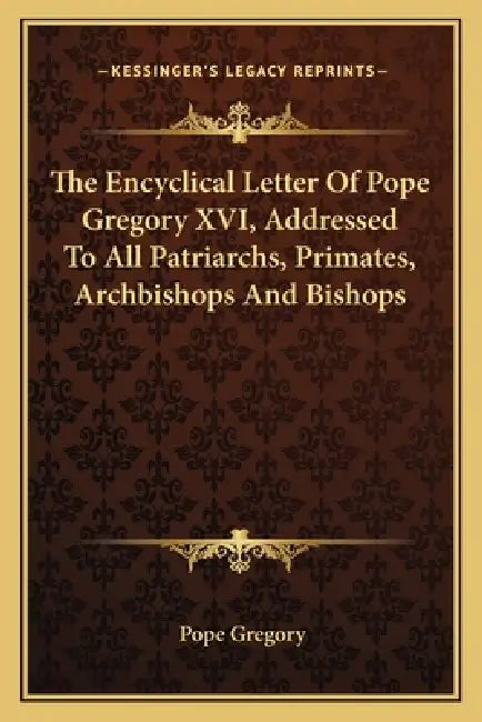 The Encyclical Letter Of Pope Gregory XVI, Addressed To All Patriarchs, Primates, Archbishops And Bishops by Pope Gregory