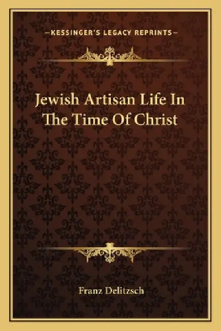 Jewish Artisan Life In The Time Of Christ by Franz Delitzsch