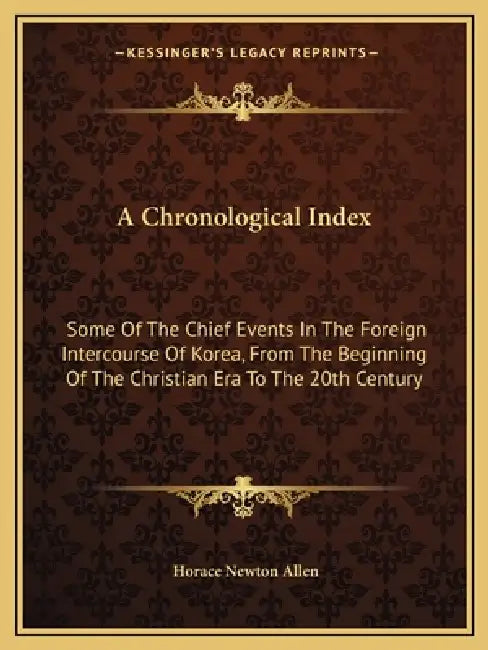 A Chronological Index: Some Of The Chief Events In The Foreign Intercourse Of Korea, From The Beginning Of The Christian Era To The 20th Century by Horace Newton Allen