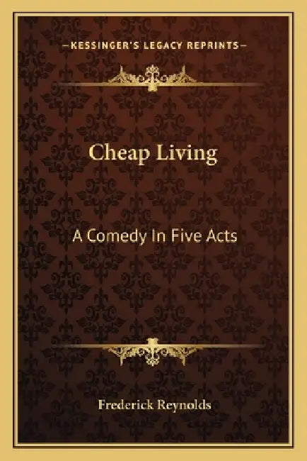 Cheap Living: A Comedy In Five Acts by Frederick Reynolds