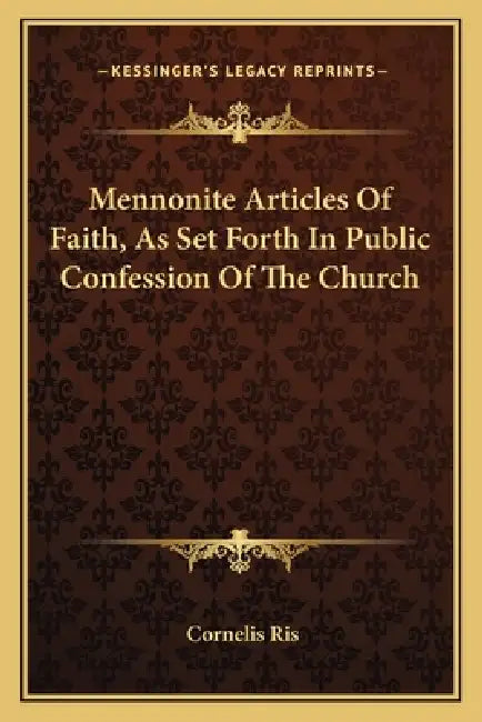 Mennonite Articles Of Faith, As Set Forth In Public Confession Of The Church by Cornelis Ris