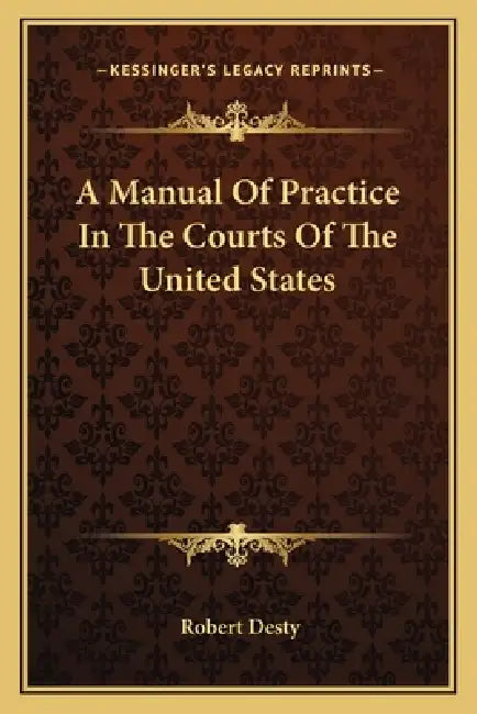 A Manual Of Practice In The Courts Of The United States by Robert Desty
