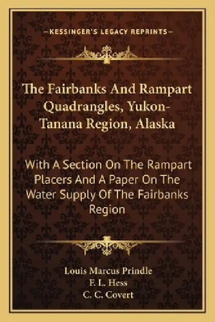 The Fairbanks And Rampart Quadrangles, Yukon-Tanana Region, Alaska: With A Section On The Rampart Placers And A Paper On The Water Supply Of The Fairb by Louis Marcus Prindle, F. L. Hess, C. C. Covert