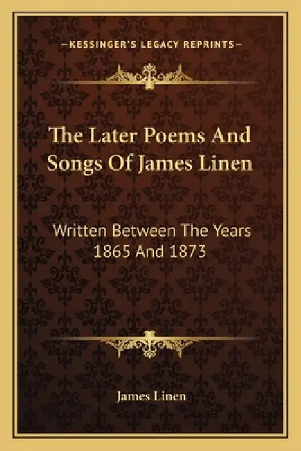 The Later Poems And Songs Of James Linen: Written Between The Years 1865 And 1873 by James Linen