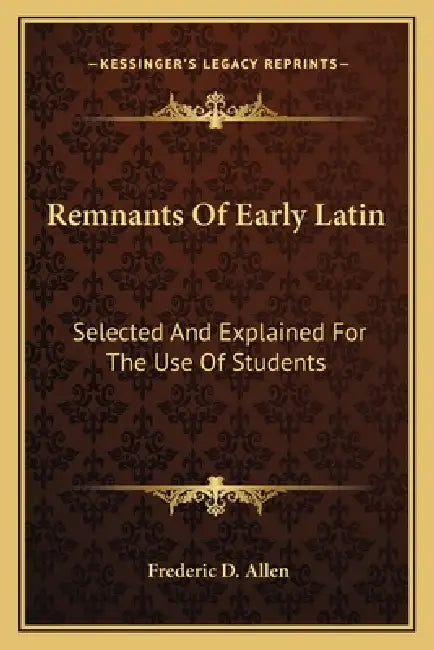 Remnants Of Early Latin: Selected And Explained For The Use Of Students by Frederic D. Allen