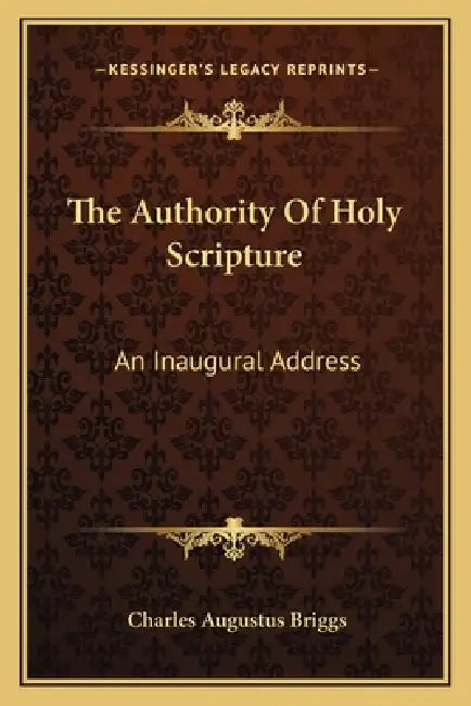 The Authority Of Holy Scripture: An Inaugural Address by Charles Augustus Briggs