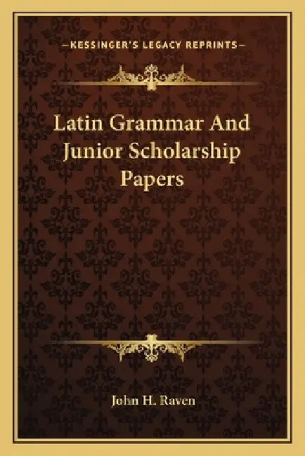 Latin Grammar And Junior Scholarship Papers by John H. Raven