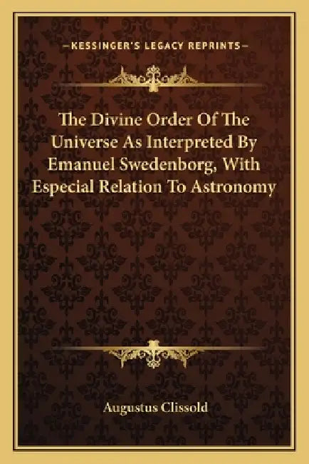 The Divine Order Of The Universe As Interpreted By Emanuel Swedenborg, With Especial Relation To Astronomy by Augustus Clissold