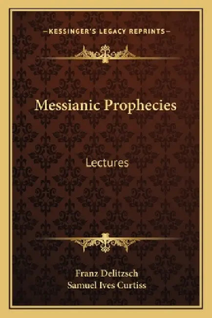Messianic Prophecies: Lectures by Franz Delitzsch, Samuel Ives Curtiss