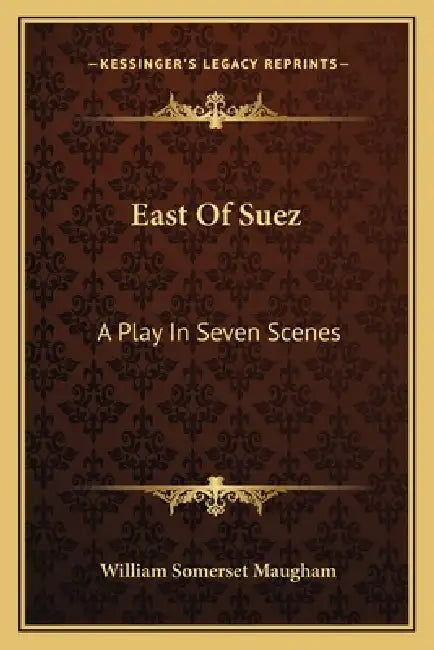 East Of Suez: A Play In Seven Scenes by William Somerset Maugham