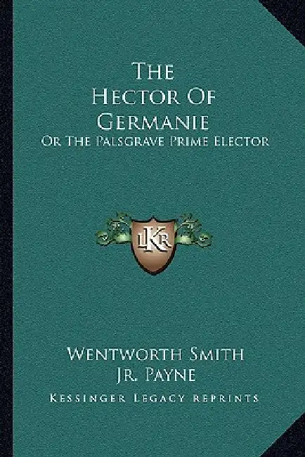 The Hector Of Germanie: Or The Palsgrave Prime Elector by Wentworth Smith, Jr. Payne Leonidas W.