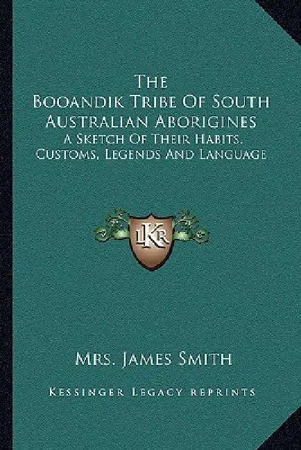 The Booandik Tribe Of South Australian Aborigines: A Sketch Of Their Habits, Customs, Legends And Language by James Smith