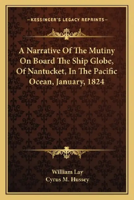A Narrative Of The Mutiny On Board The Ship Globe, Of Nantucket, In The Pacific Ocean, January, 1824 by William Lay, Cyrus M. Hussey