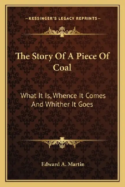 The Story Of A Piece Of Coal: What It Is, Whence It Comes And Whither It Goes by Edward a. Martin