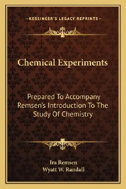 Chemical Experiments: Prepared To Accompany Remsen's Introduction To The Study Of Chemistry by Ira Remsen, Wyatt W. Randall