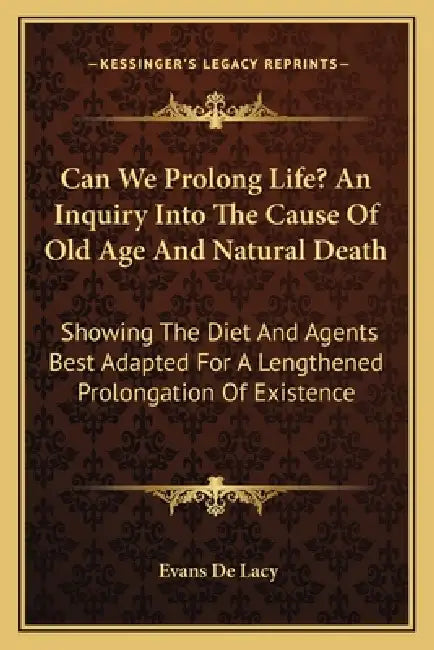 Can We Prolong Life? An Inquiry Into The Cause Of Old Age And Natural Death: Showing The Diet And Agents Best Adapted For A Lengthened Prolongation Of by Evans Charles W. De Lacy