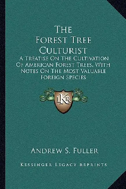 The Forest Tree Culturist: A Treatise On The Cultivation Of American Forest Trees, With Notes On The Most Valuable Foreign Species by Andrew S. Fuller